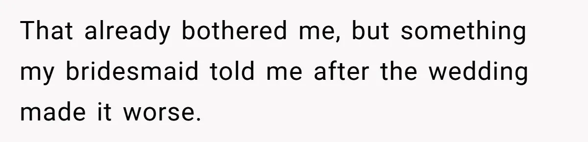 That already bothered me, but something my bridesmaid told me after the wedding made it worse.