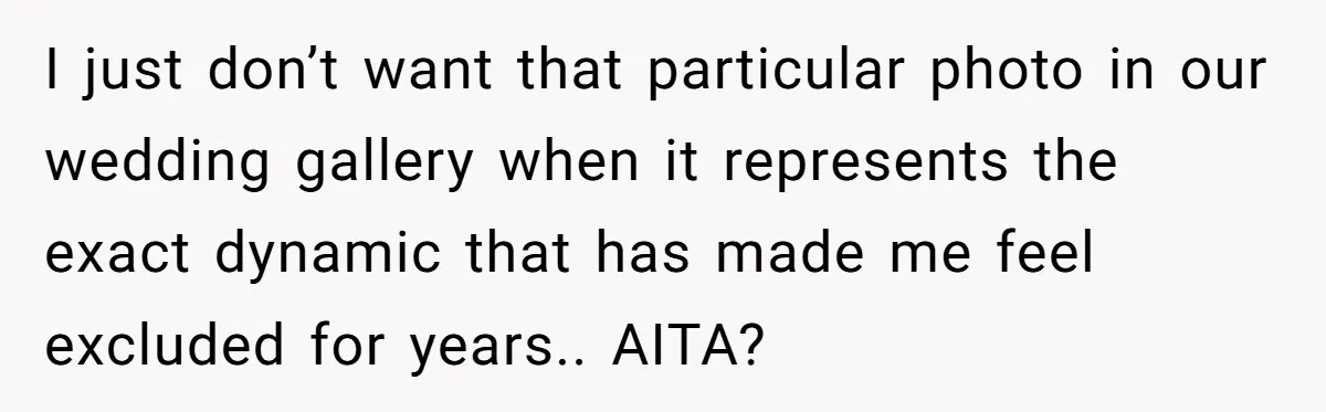 I just don’t want that particular photo in our wedding gallery when it represents the exact dynamic that has made me feel excluded for years.. AITA?