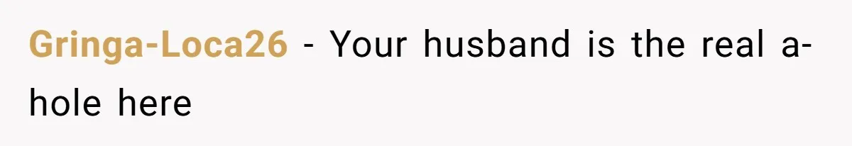 Gringa-Loca26 − Your husband is the real a-hole here
