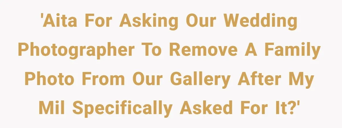 'AITA for asking our wedding photographer to remove a family photo from our gallery after my MIL specifically asked for it?'