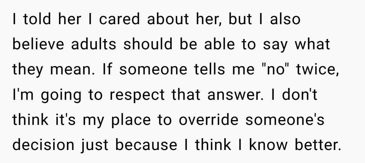 I told her I cared about her, but I also believe adults should be able to say what they mean. If someone tells me "no" twice, I'm going to respect...