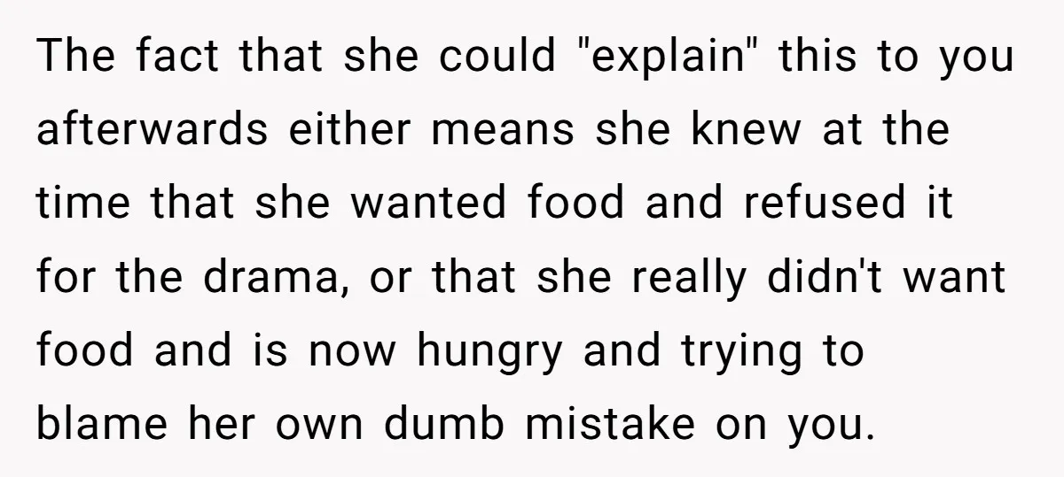 The fact that she could "explain" this to you afterwards either means she knew at the time that she wanted food and refused it for the drama, or that she...