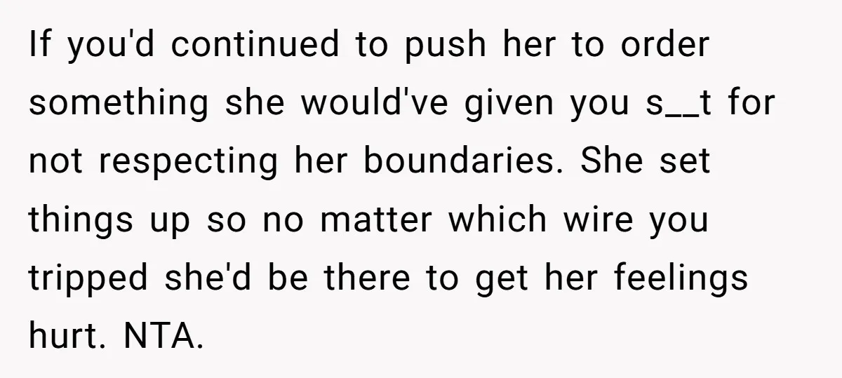 If you'd continued to push her to order something she would've given you s__t for not respecting her boundaries. She set things up so no matter which wire you tripped...