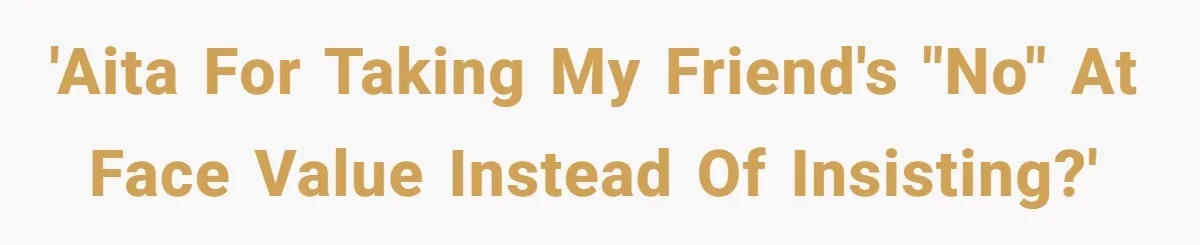 'AITA for taking my friend's "no" at face value instead of insisting?'