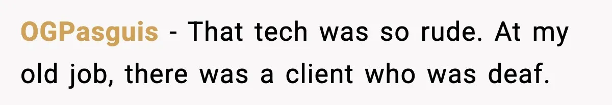 OGPasguis − That tech was so rude. At my old job, there was a client who was deaf.