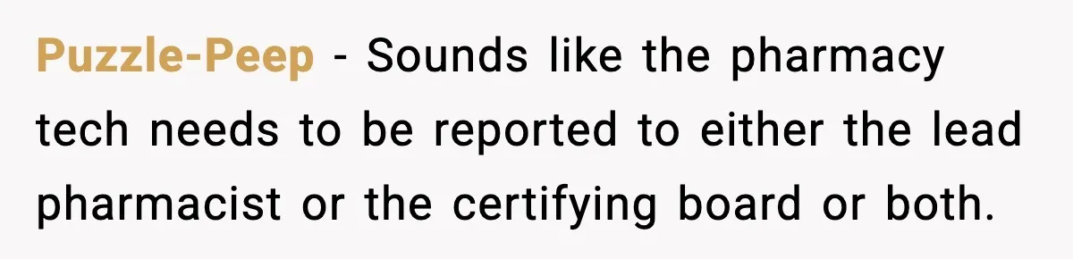 Puzzle-Peep − Sounds like the pharmacy tech needs to be reported to either the lead pharmacist or the certifying board or both.