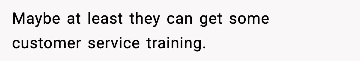 Maybe at least they can get some customer service training.