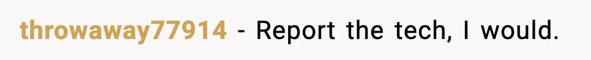 throwaway77914 − Report the tech, I would.