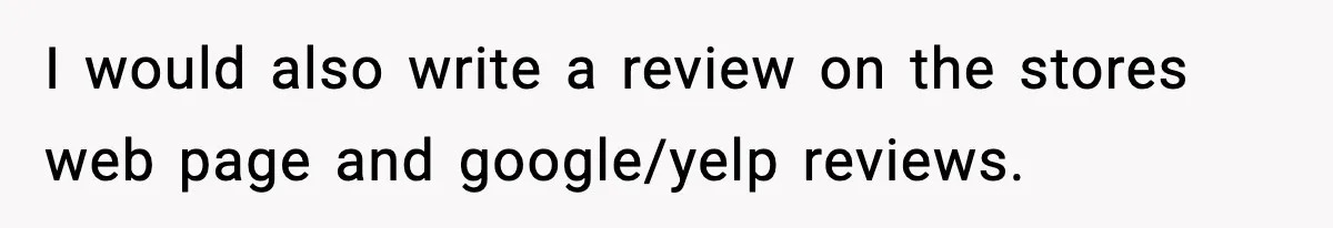 I would also write a review on the stores web page and google/yelp reviews.