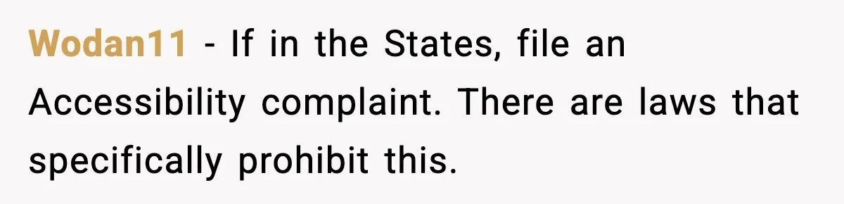 Wodan11 − If in the States, file an Accessibility complaint. There are laws that specifically prohibit this.