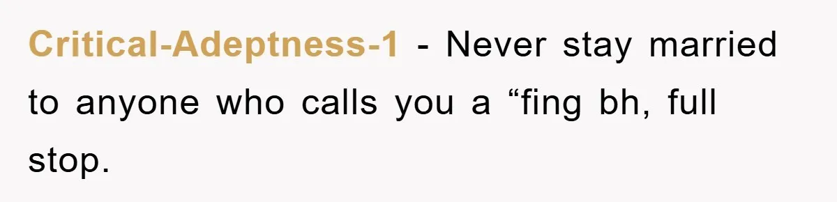 Critical-Adeptness-1 − Never stay married to anyone who calls you a “fing bh, full stop.