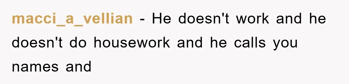 macci_a_vellian − He doesn't work and he doesn't do housework and he calls you names and