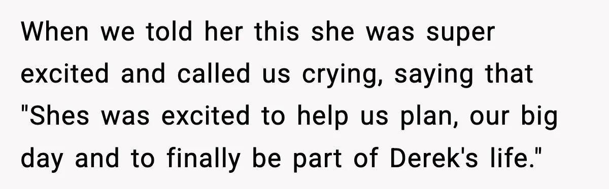 When we told her this she was super excited and called us crying, saying that "Shes was excited to help us plan, our big day and to finally be part...