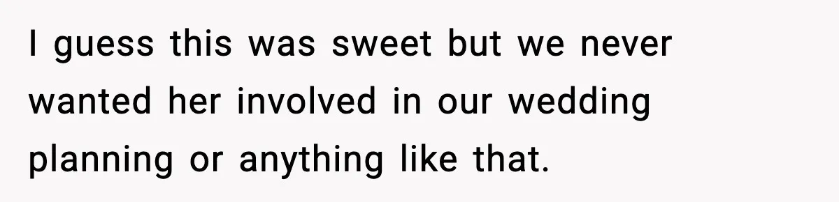 I guess this was sweet but we never wanted her involved in our wedding planning or anything like that.