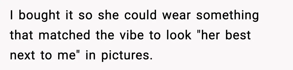 I bought it so she could wear something that matched the vibe to look "her best next to me" in pictures.