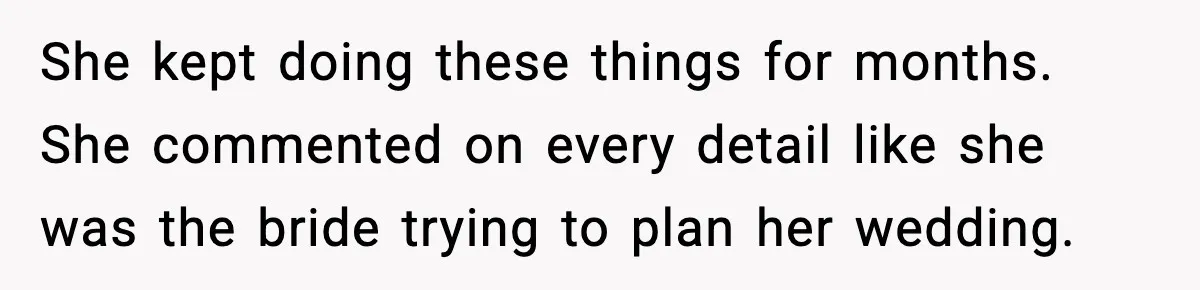 She kept doing these things for months. She commented on every detail like she was the bride trying to plan her wedding.