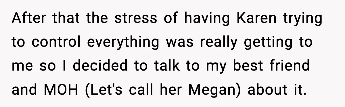 After that the stress of having Karen trying to control everything was really getting to me so I decided to talk to my best friend and MOH (Let's call her...