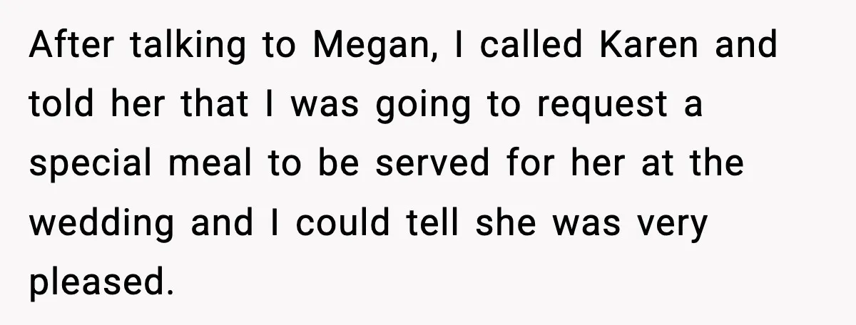 After talking to Megan, I called Karen and told her that I was going to request a special meal to be served for her at the wedding and I could...