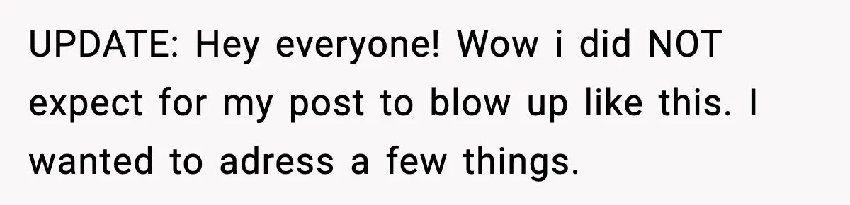 UPDATE: Hey everyone! Wow i did NOT expect for my post to blow up like this. I wanted to adress a few things.