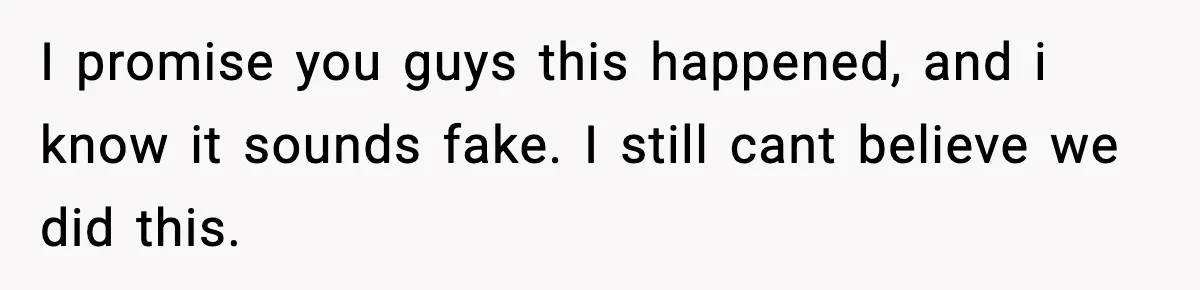 I promise you guys this happened, and i know it sounds fake. I still cant believe we did this.