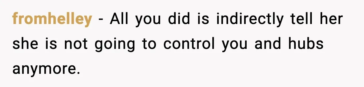 fromhelley − All you did is indirectly tell her she is not going to control you and hubs anymore.