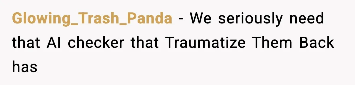 Glowing_Trash_Panda − We seriously need that AI checker that Traumatize Them Back has