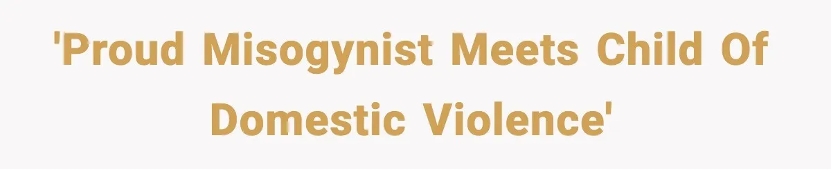 'Proud misogynist meets child of domestic violence'