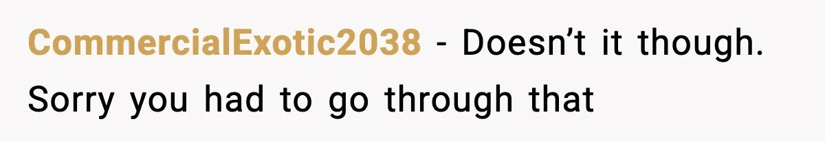 CommercialExotic2038 − Doesn’t it though. Sorry you had to go through that