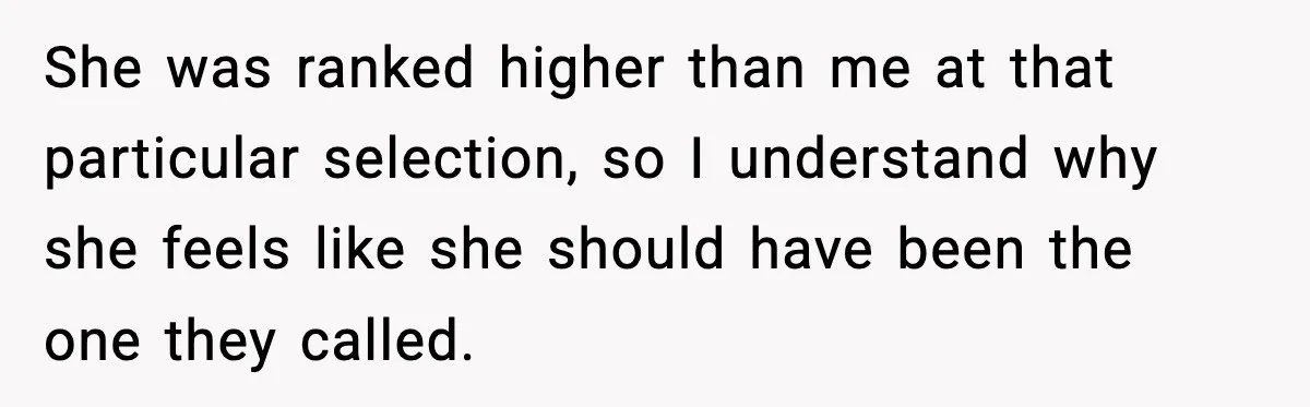 She was ranked higher than me at that particular selection, so I understand why she feels like she should have been the one they called.