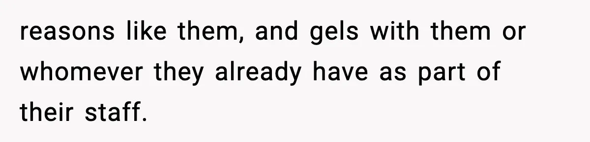 reasons like them, and gels with them or whomever they already have as part of their staff.