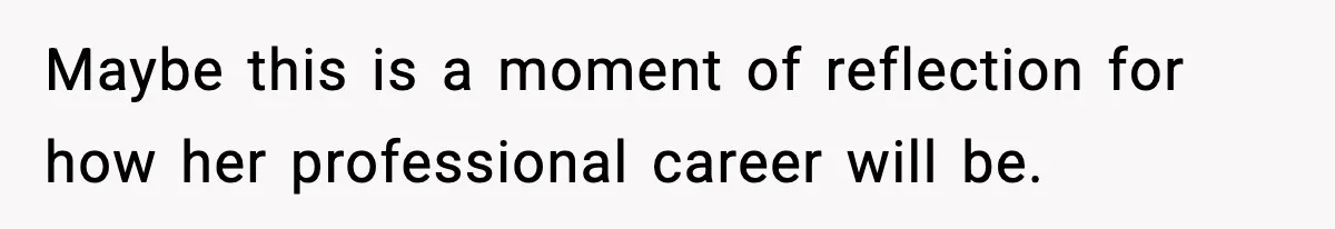 Maybe this is a moment of reflection for how her professional career will be.