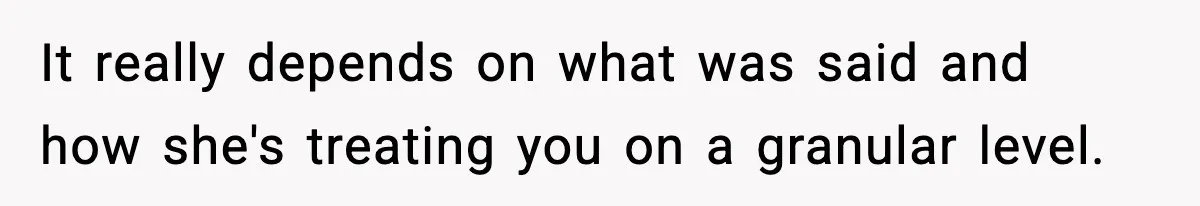 It really depends on what was said and how she's treating you on a granular level.