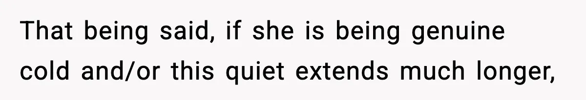 That being said, if she is being genuine cold and/or this quiet extends much longer,
