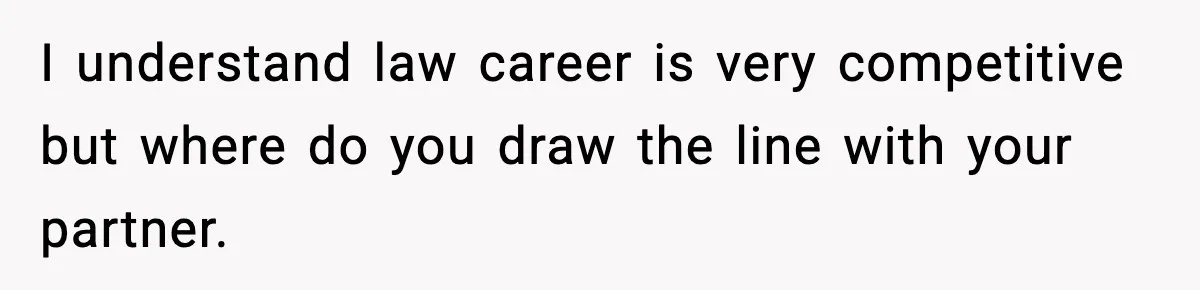 I understand law career is very competitive but where do you draw the line with your partner.