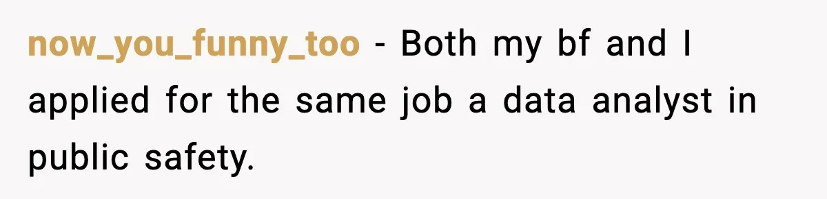 now_you_funny_too − Both my bf and I applied for the same job a data analyst in public safety.