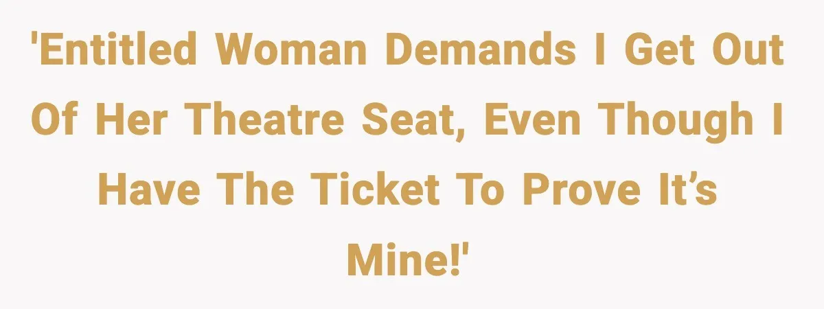 'Entitled woman demands I get out of her theatre seat, even though I have the ticket to prove it’s mine!'