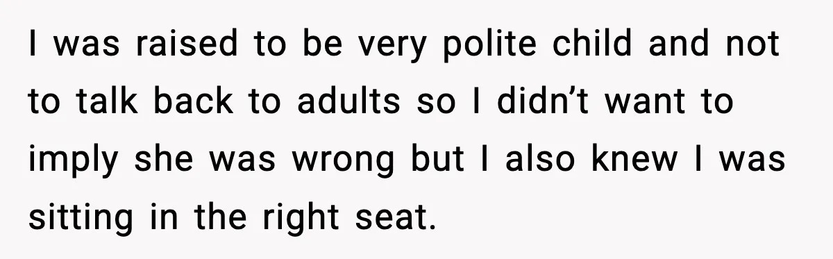 I was raised to be very polite child and not to talk back to adults so I didn’t want to imply she was wrong but I also knew I was...