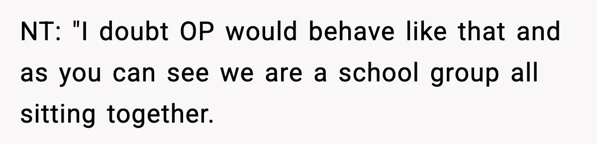 NT: "I doubt OP would behave like that and as you can see we are a school group all sitting together.