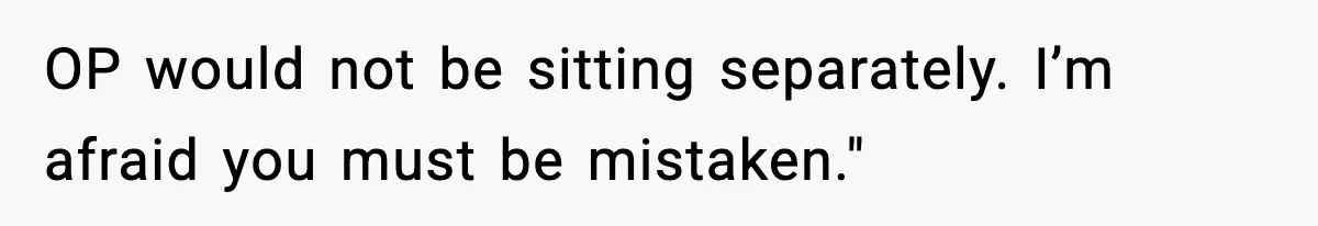 OP would not be sitting separately. I’m afraid you must be mistaken."