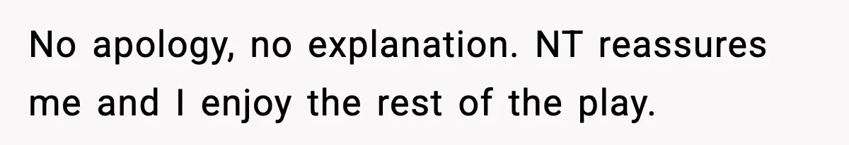 No apology, no explanation. NT reassures me and I enjoy the rest of the play.