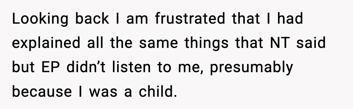 Looking back I am frustrated that I had explained all the same things that NT said but EP didn’t listen to me, presumably because I was a child.