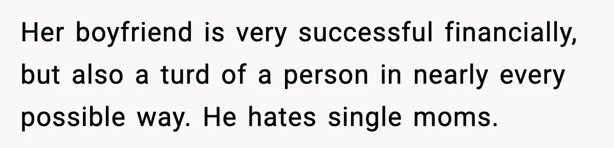 Her boyfriend is very successful financially, but also a turd of a person in nearly every possible way. He hates single moms.
