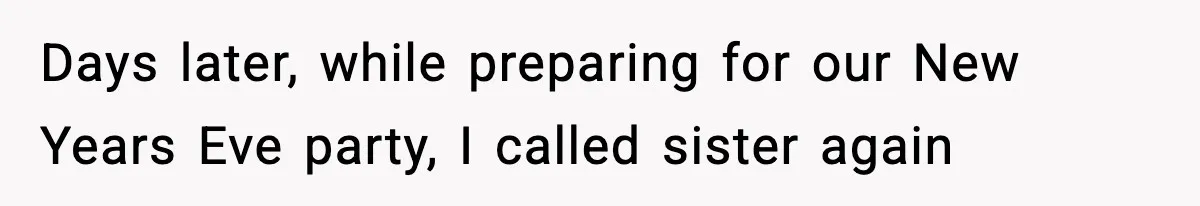 Days later, while preparing for our New Years Eve party, I called sister again