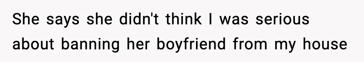 She says she didn't think I was serious about banning her boyfriend from my house