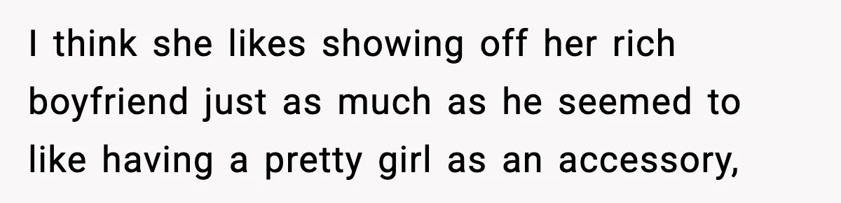 I think she likes showing off her rich boyfriend just as much as he seemed to like having a pretty girl as an accessory,