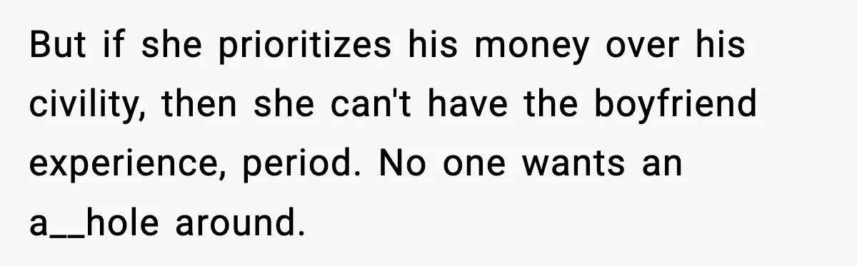 But if she prioritizes his money over his civility, then she can't have the boyfriend experience, period. No one wants an a__hole around.