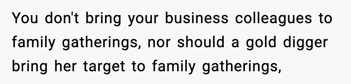 You don't bring your business colleagues to family gatherings, nor should a gold digger bring her target to family gatherings,