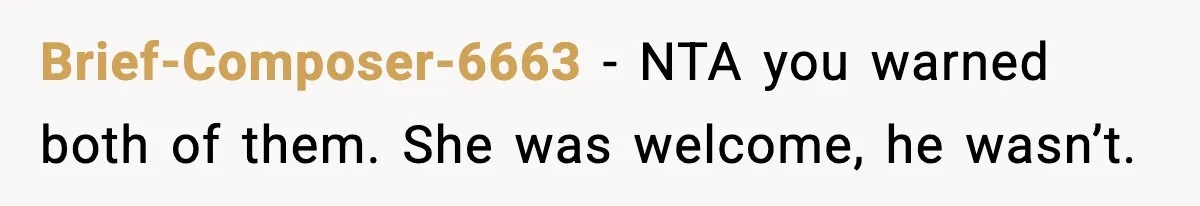 Brief-Composer-6663 − NTA you warned both of them. She was welcome, he wasn’t.