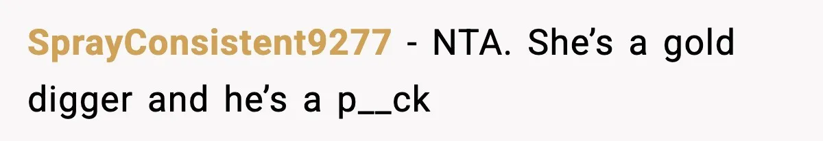 SprayConsistent9277 − NTA. She’s a gold digger and he’s a p__ck