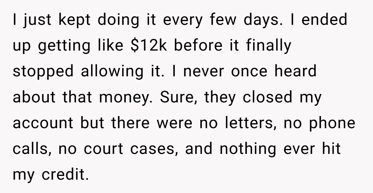 He Was 16 When He Found a Loophole in ATMs, and Somehow Walked Away With $10,000 I just kept doing it every few days. I ended up getting like $12k before it finally stopped allowing it. I never once heard about that money. Sure, they closed...